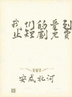 我们的爱到此为止短剧免费观看全集