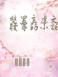 双男主虐文男主赎罪的小说