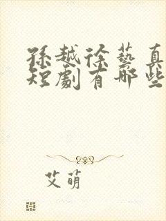 孙越徐艺真演的短剧有哪些