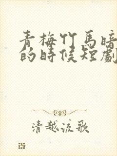 青梅竹马暗恋我的时候短剧