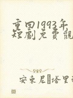 重回1993年短剧免费观看