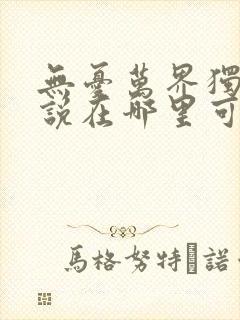 无忧万界独尊小说在哪里可以看