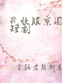 我收服京圈大佬短剧