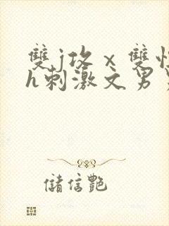 双j攻ⅹ双性受h刺激文男男