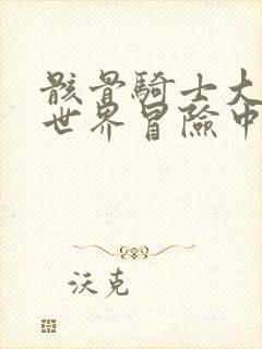 骸骨骑士大人异世界冒险中无删减版