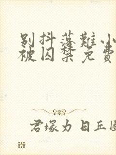 别抖落难小少爷被囚禁免费阅读小说