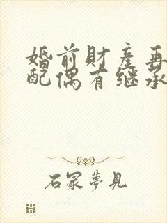 婚前财产再婚后配偶有继承权吗