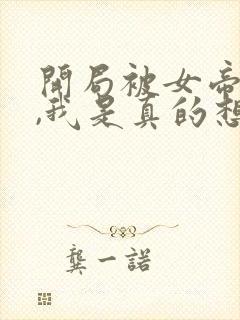 开局被女帝看上,我是真的想作死