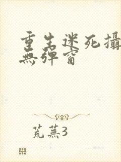 重生迷死摄政王无弹窗