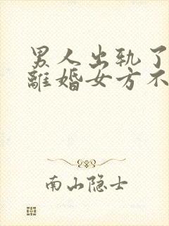 男人出轨了起诉离婚女方不同意离婚会怎么判