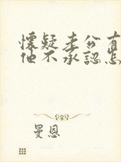 怀疑老公有外遇他不承认怎么办