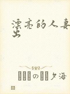 漂亮的人妻被中出