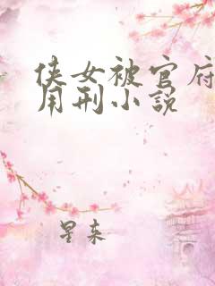 侠女被官府捉住用刑小说