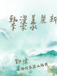 韩漫美丽新世界李豪承
