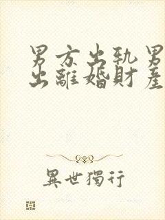 男方出轨男方提出离婚财产怎么分配