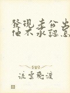 发现老公出轨了他不承认怎么办