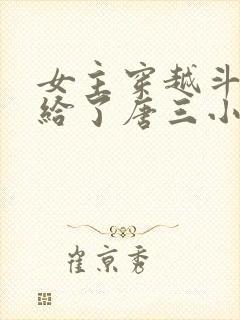 女主穿越斗罗嫁给了唐三小说