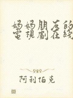 妈妈朋友的儿子电视剧在线免费观看