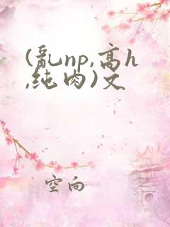 (乱np,高h,纯肉)文