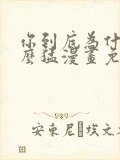 你到底为什么这么猛漫画免费下拉式