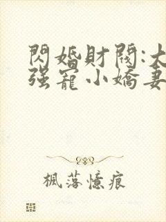 闪婚财阀:大叔强宠小娇妻免费阅读全