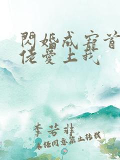 闪婚成宠首富大佬爱上我