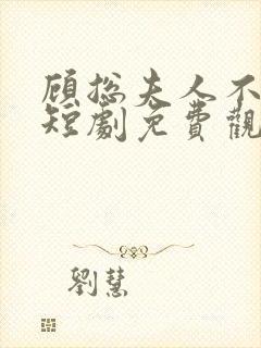 顾总夫人不好惹短剧免费观看