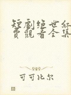 短剧绝世红颜免费观看全集