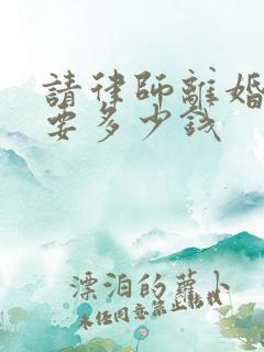 请律师离婚官司要多少钱