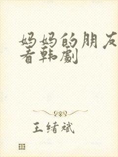 妈妈的朋友在线看韩剧