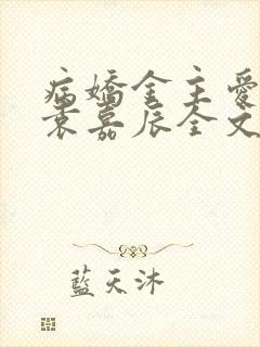 病娇金主爱上我袁嘉辰全文免费阅读