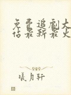 免费追剧大全网站最新最火电视剧