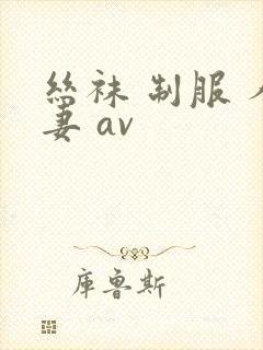 丝袜 制服 人妻 av