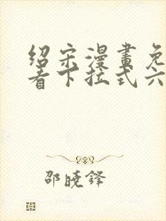 绍宋漫画免费观看下拉式六漫画