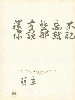 还有些忘不掉的你说那就记得吧