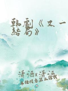 韩剧《又一次的结局》