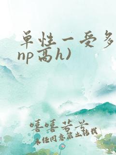 单性一受多攻(np高h)