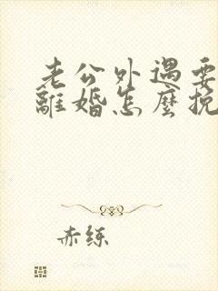 老公外遇要和我离婚怎么挽救