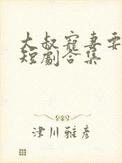 大叔宠妻要趁早短剧合集