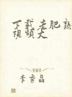 下载老肥熟在线视频大