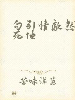 勾引情敌然后操死他