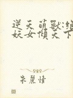 逆天萌兽:绝世妖女倾天下(一念归山烬)