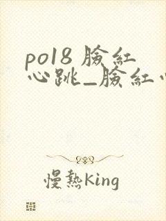 po18 脸红心跳_脸红心跳_自由的小说阅读网
