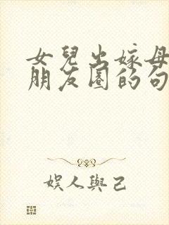 女儿出嫁母亲发朋友圈的句子