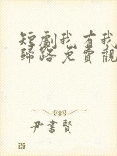 短剧我有我的不归路免费观看