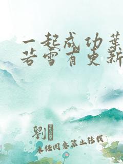 一起成功叶凡唐若雪有更新