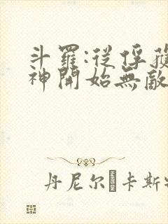 斗罗:从俘获女神开始无敌最新章节列表