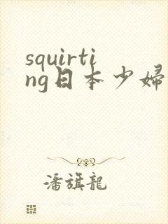 squirting日本少妇喷水