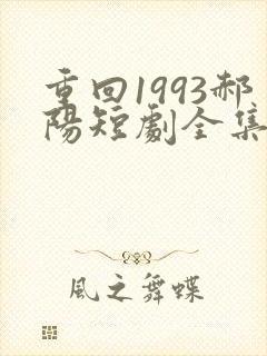 重回1993郝阳短剧全集免费