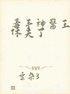 毒手神医王爷被休夫了